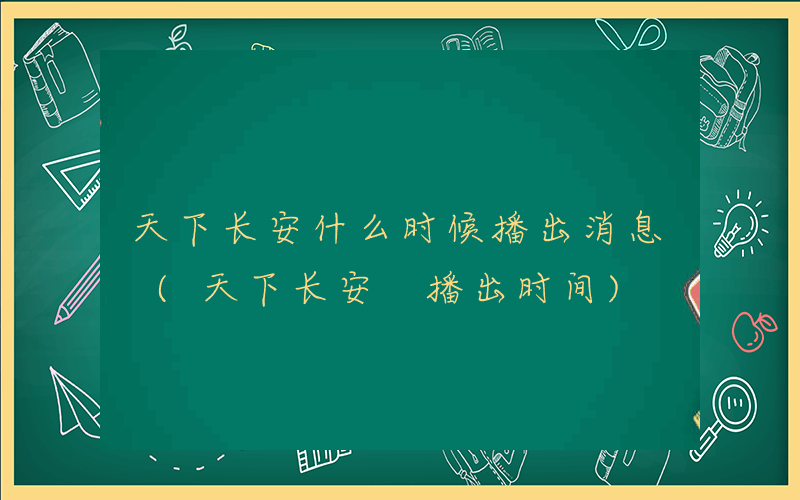 天下长安什么时候播出消息 (天下长安 播出时间)